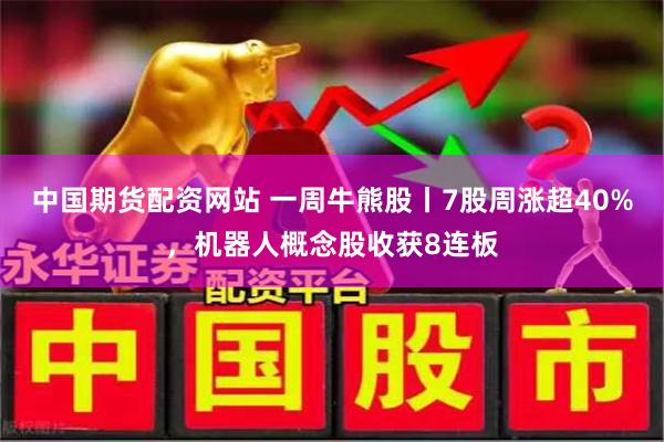 中国期货配资网站 一周牛熊股丨7股周涨超40%，机器人概念股