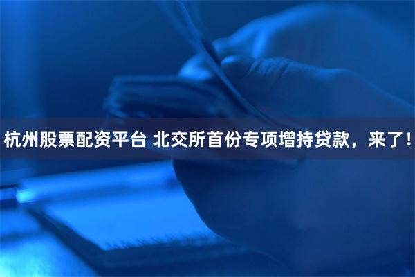 杭州股票配资平台 北交所首份专项增持贷款，来了！