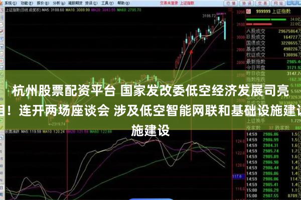 杭州股票配资平台 国家发改委低空经济发展司亮相！连开两场座谈