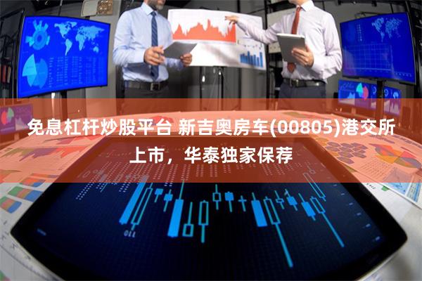 免息杠杆炒股平台 新吉奥房车(00805)港交所上市，华泰独
